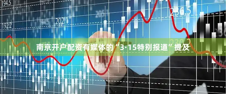 南京开户配资有媒体的“3·15特别报道”提及