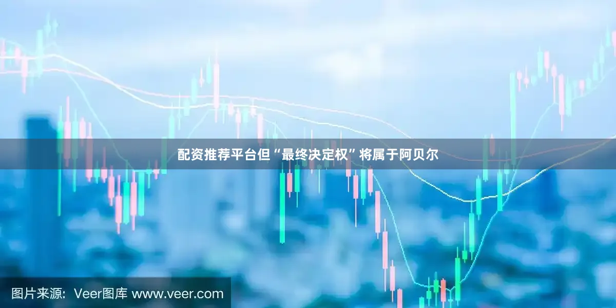 配资推荐平台但“最终决定权”将属于阿贝尔