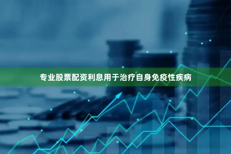 专业股票配资利息用于治疗自身免疫性疾病