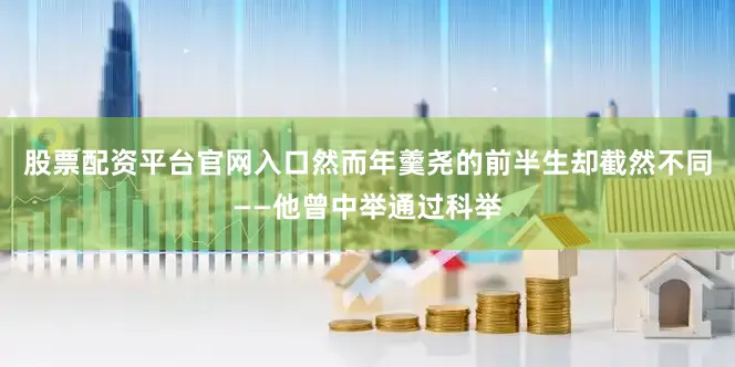 股票配资平台官网入口然而年羹尧的前半生却截然不同——他曾中举通过科举