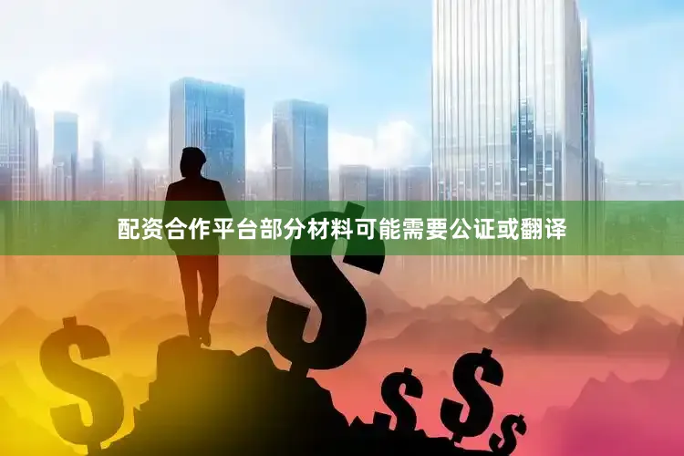 配资合作平台部分材料可能需要公证或翻译