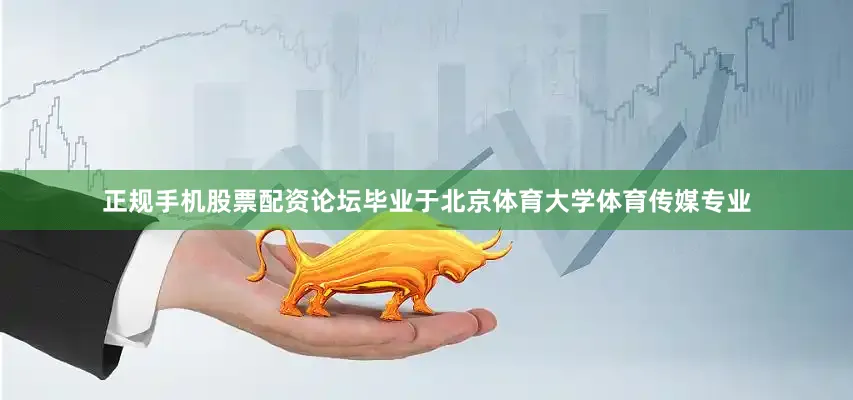 正规手机股票配资论坛毕业于北京体育大学体育传媒专业