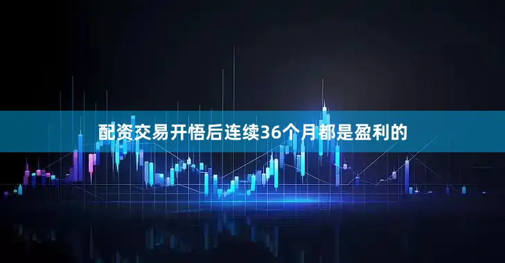 配资交易开悟后连续36个月都是盈利的
