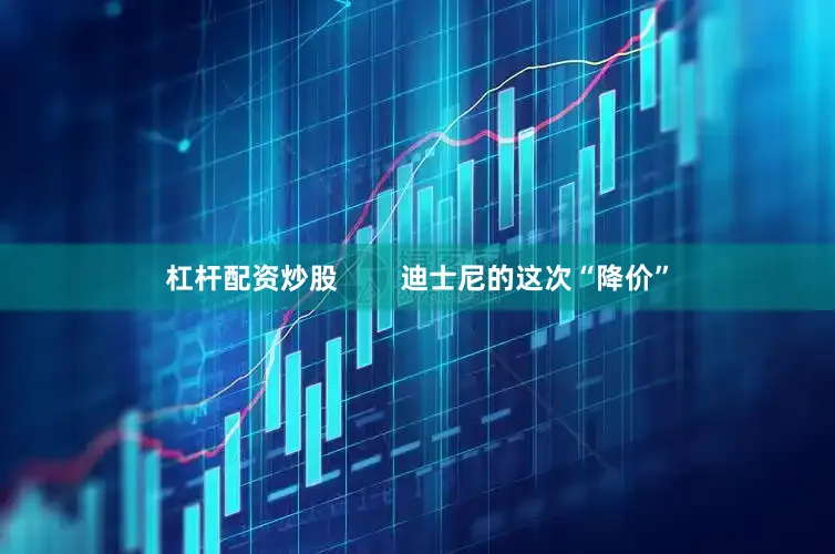 杠杆配资炒股        迪士尼的这次“降价”