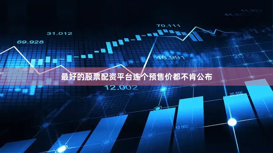 最好的股票配资平台连个预售价都不肯公布