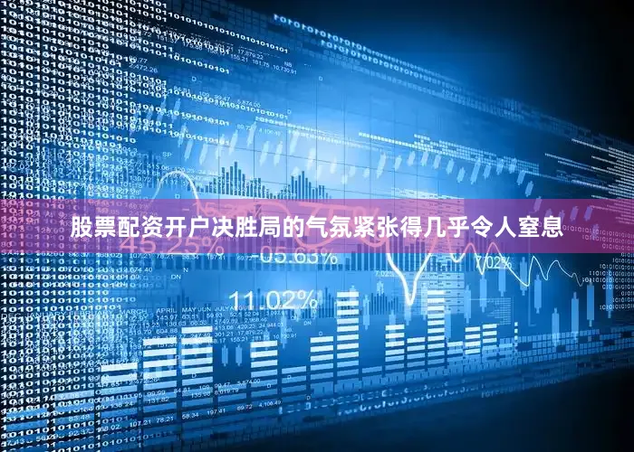 股票配资开户决胜局的气氛紧张得几乎令人窒息