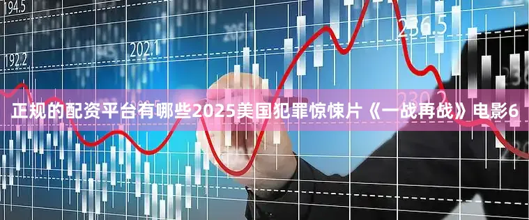 正规的配资平台有哪些2025美国犯罪惊悚片《一战再战》电影6