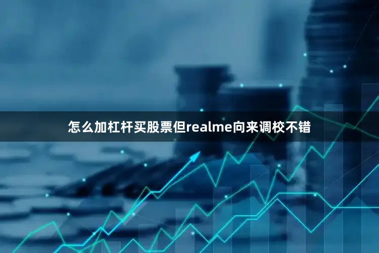 怎么加杠杆买股票但realme向来调校不错