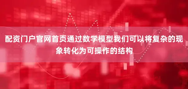 配资门户官网首页通过数学模型我们可以将复杂的现象转化为可操作的结构