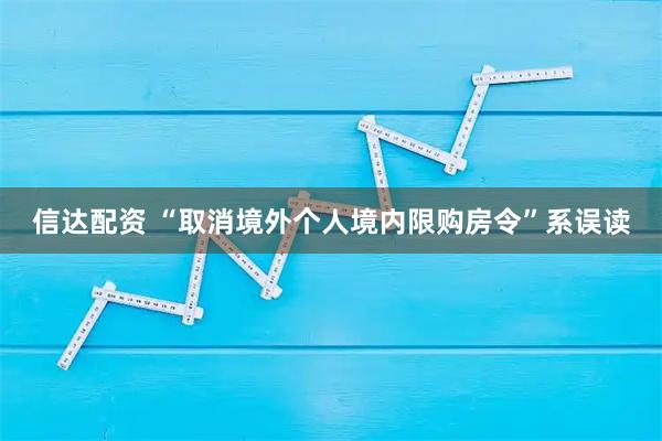 信达配资 “取消境外个人境内限购房令”系误读