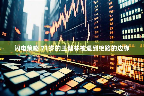 闪电策略 71岁的王健林被逼到绝路的边缘