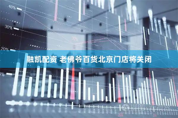 融凯配资 老佛爷百货北京门店将关闭