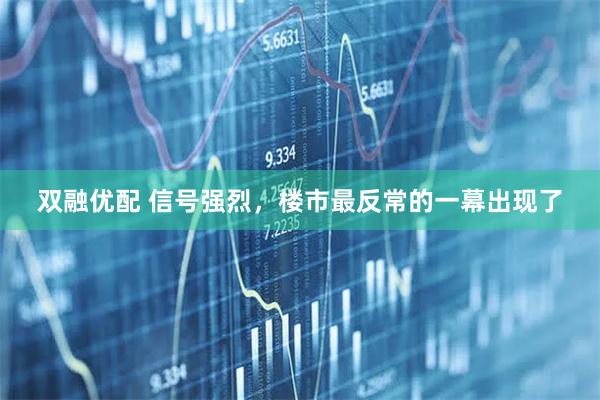 双融优配 信号强烈,楼市最反常的一幕出现了