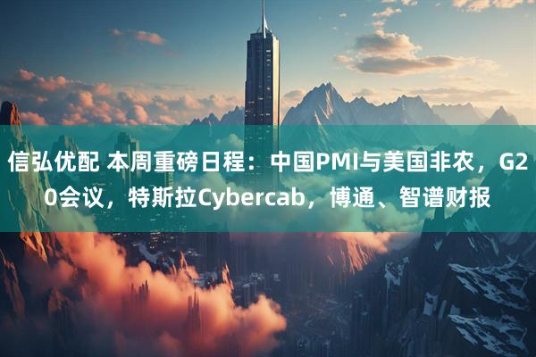 信弘优配 本周重磅日程：中国PMI与美国非农，G20会议，特斯拉Cybercab，博通、智谱财报